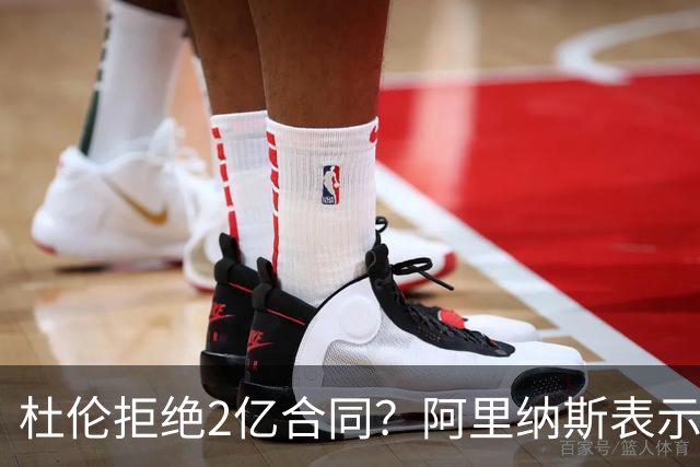 杜伦拒绝2亿合同？阿里纳斯表示这可真是“体重上的牢骚”！